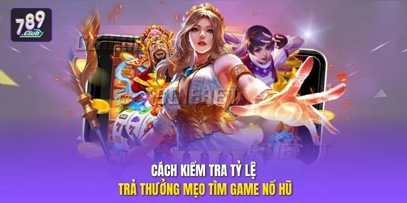 Cách kiểm tra tỷ lệ trả thưởng mẹo tìm game nổ hũ
