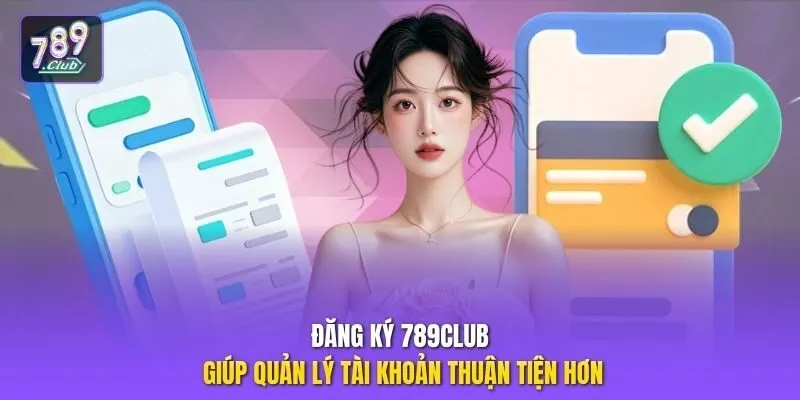 Đăng ký 789club giúp quản lý tài khoản thuận tiện hơn