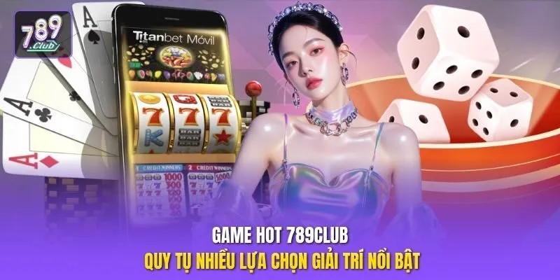 Game hot 789club quy tụ nhiều lựa chọn giải trí nổi bật