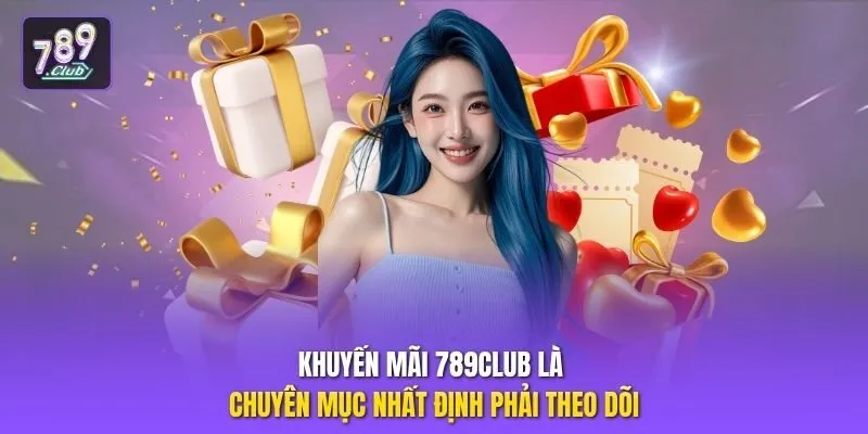 Khuyến mãi 789club là chuyên mục nhất định phải theo dõi