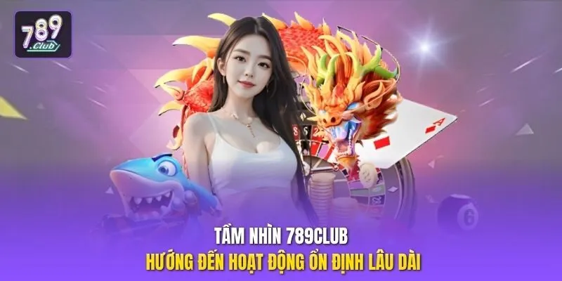 Tầm nhìn 789club hướng đến hoạt động ổn định lâu dài